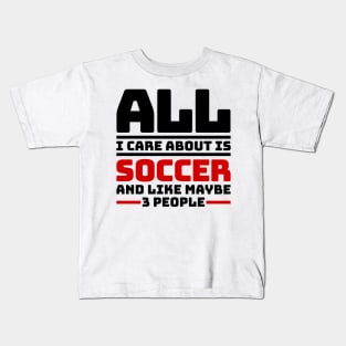 All I care about is soccer and like maybe 3 people Kids T-Shirt